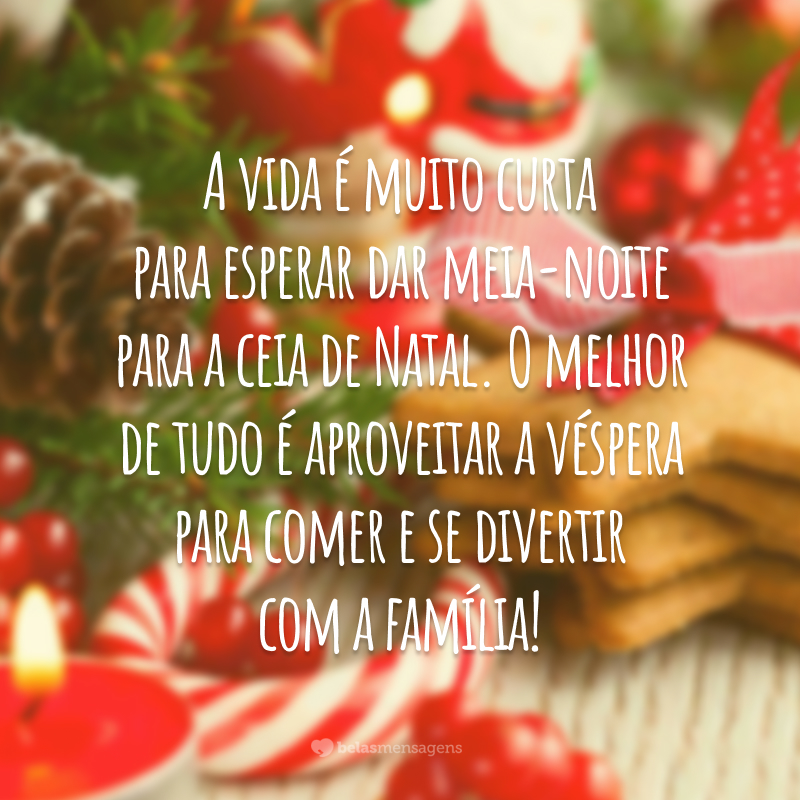 A vida é muito curta para esperar dar meia-noite para a ceia de Natal. O melhor de tudo é aproveitar a véspera para comer e se divertir com a família!