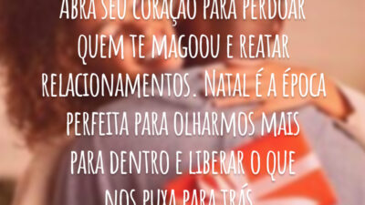 Abra seu coração para perdoar quem te magoou e reatar relacionamentos. Natal é a época perfeita para olharmos mais para dentro e liberar o que nos puxa para trás.