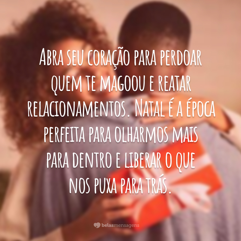 Abra seu coração para perdoar quem te magoou e reatar relacionamentos. Natal é a época perfeita para olharmos mais para dentro e liberar o que nos puxa para trás.