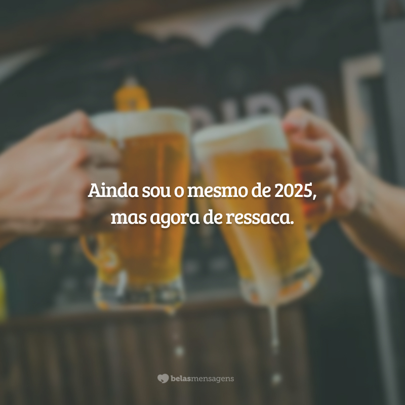 Ainda sou o mesmo de 2025, mas agora de ressaca.