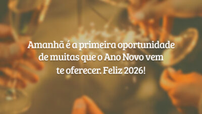 Amanhã é a primeira oportunidade de muitas que o Ano Novo vem te oferecer. Feliz 2026!
