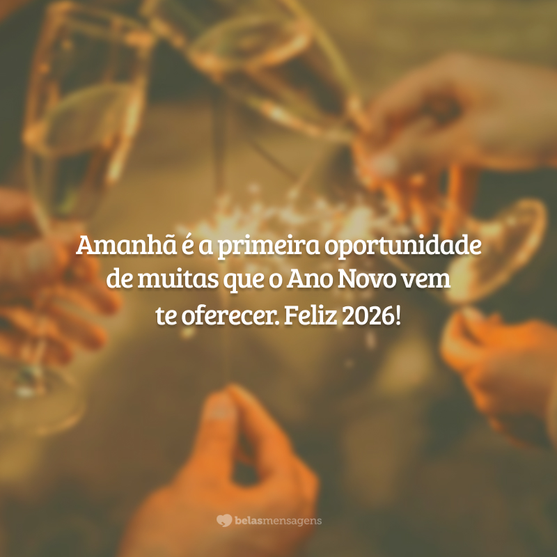 Amanhã é a primeira oportunidade de muitas que o Ano Novo vem te oferecer. Feliz 2026!