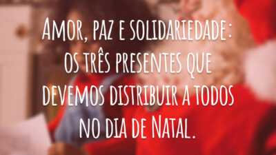 Amor, paz e solidariedade: os três presentes que devemos distribuir a todos no dia de Natal.
