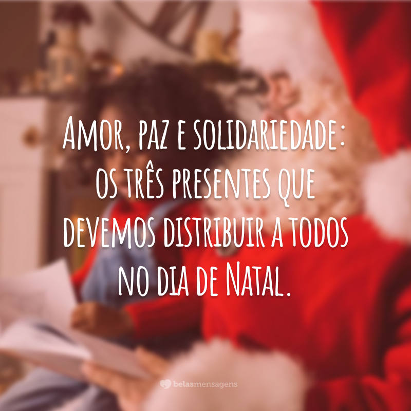 Amor, paz e solidariedade: os três presentes que devemos distribuir a todos no dia de Natal.