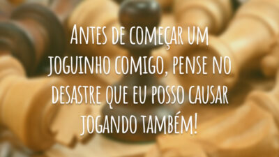 Antes de começar um joguinho comigo, pense no desastre que eu posso causar jogando também!