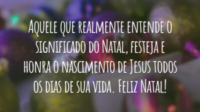 Aquele que realmente entende o significado do Natal, festeja e honra o nascimento de Jesus todos os dias de sua vida. Feliz Natal!