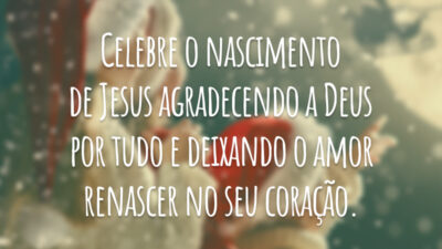 Celebre o nascimento de Jesus agradecendo a Deus por tudo e deixando o amor renascer no seu coração.
