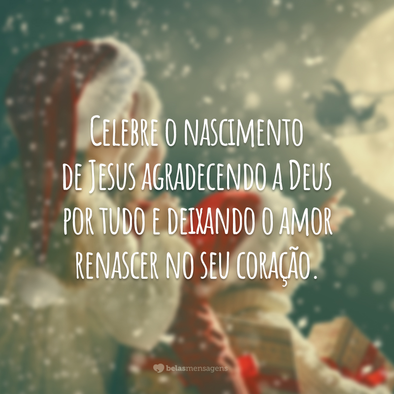 Celebre o nascimento de Jesus agradecendo a Deus por tudo e deixando o amor renascer no seu coração.