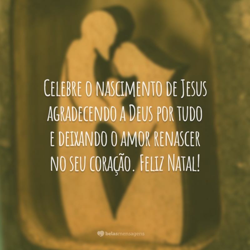 Celebre o nascimento de Jesus agradecendo a Deus por tudo e deixando o amor renascer no seu coração. Feliz Natal!