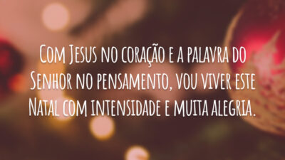 Com Jesus no coração e a palavra do Senhor no pensamento, vou viver este Natal com intensidade e muita alegria.