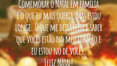 Comemorar o Natal em família é o que eu mais queria, mas estou longe. O que me deixa feliz é saber que vocês estão no meu coração e eu estou no de vocês. Feliz Natal!