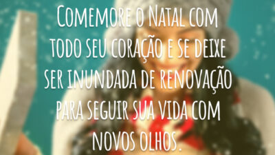 Comemore o Natal com todo seu coração e se deixe ser inundada de renovação para seguir sua vida com novos olhos.