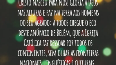 Cristo nasceu para nós! Glória a Deus nas alturas e paz na terra aos homens do seu agrado: a todos chegue o eco deste anúncio de Belém, que a Igreja Católica faz ressoar por todos os continentes, sem olhar as fronteiras nacionais, linguísticas e culturais.