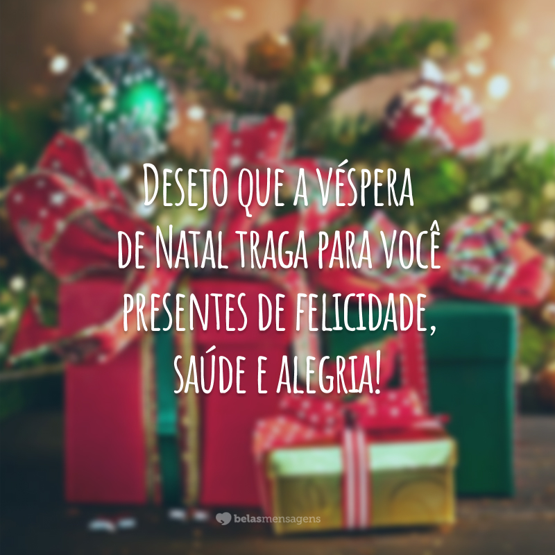 Desejo que a véspera de Natal traga para você presentes de felicidade, saúde e alegria!