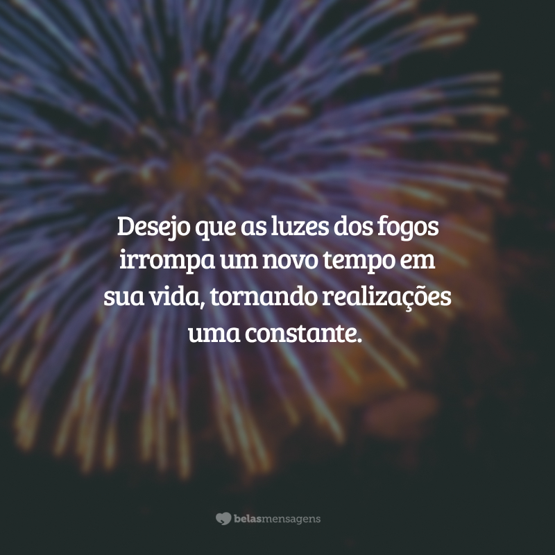 Desejo que as luzes dos fogos irrompa um novo tempo em sua vida, tornando realizações uma constante.