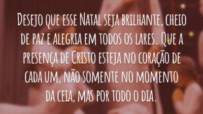 Desejo que esse Natal seja brilhante, cheio de paz e alegria em todos os lares. Que a presença de Cristo esteja no coração de cada um, não somente no momento da ceia, mas por todo o dia.