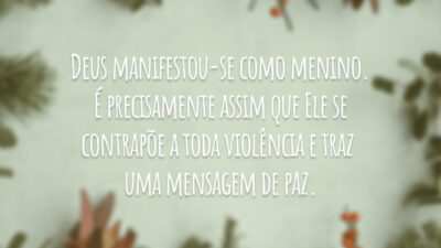 Deus manifestou-se como menino. É precisamente assim que Ele se contrapõe a toda violência e traz uma mensagem de paz.