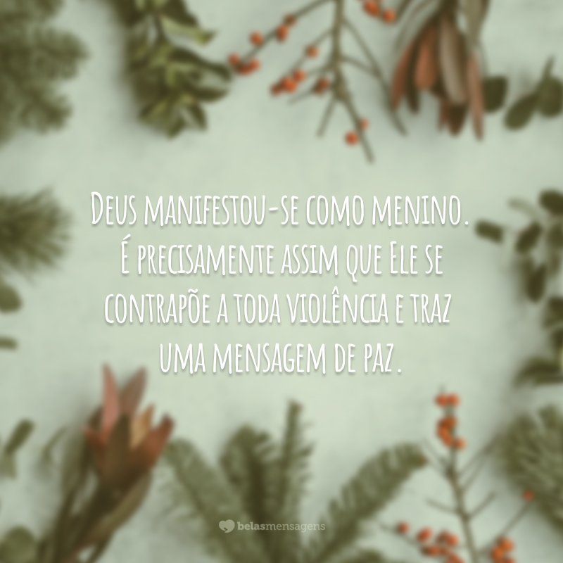 Deus manifestou-se como menino. É precisamente assim que Ele se contrapõe a toda violência e traz uma mensagem de paz.