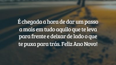 É chegada a hora de dar um passo a mais em tudo aquilo que te leva para frente e deixar de lado o que te puxa para trás. Feliz Ano Novo!
