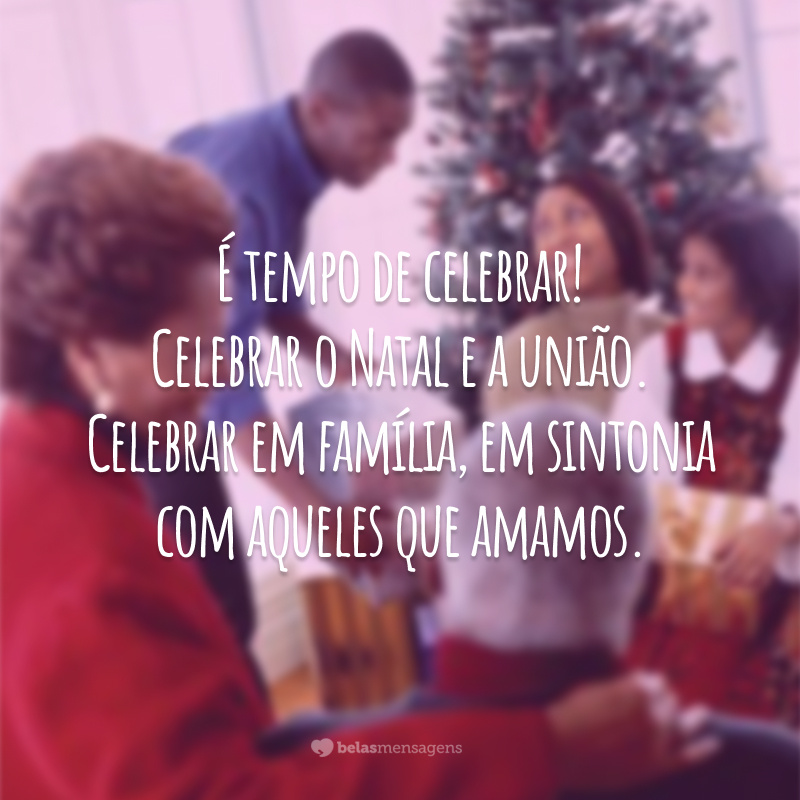 É tempo de celebrar! Celebrar o Natal e a união. Celebrar em família, em sintonia com aqueles que amamos.