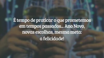 É tempo de praticar o que prometemos em tempos passados... Ano Novo, novas escolhas, mesma meta: a felicidade!