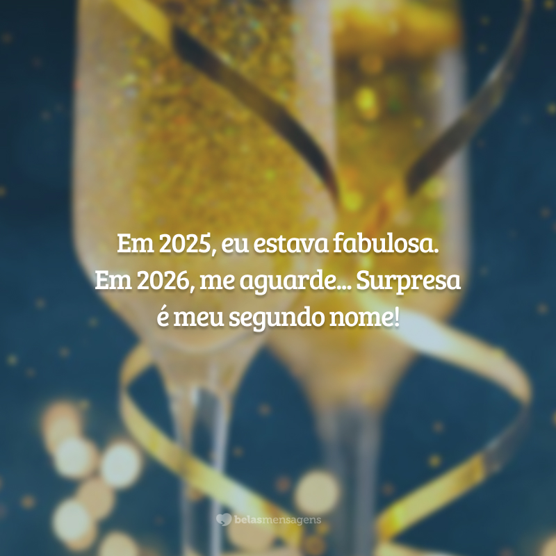 Em 2025, eu estava fabulosa. Em 2026, me aguarde... Surpresa é meu segundo nome!