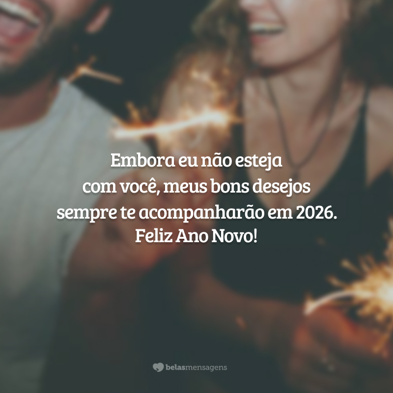 Embora eu não esteja com você, meus bons desejos sempre te acompanharão em 2026. Feliz Ano Novo!
