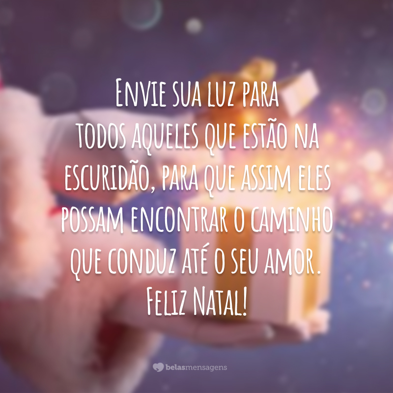 Envie sua luz para todos aqueles que estão na escuridão, para que assim eles possam encontrar o caminho que conduz até o seu amor. Feliz Natal!