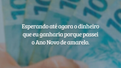 Esperando até agora o dinheiro que eu ganharia porque passei o Ano Novo de amarelo.