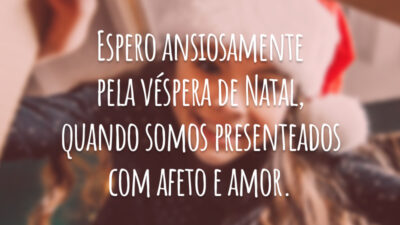 Espero ansiosamente pela véspera de Natal, quando somos presenteados com afeto e amor.