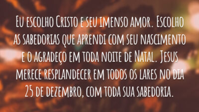 Eu escolho Cristo e seu imenso amor. Escolho as sabedorias que aprendi com seu nascimento e o agradeço em toda noite de Natal. Jesus merece resplandecer em todos os lares no dia 25 de dezembro, com toda sua sabedoria.