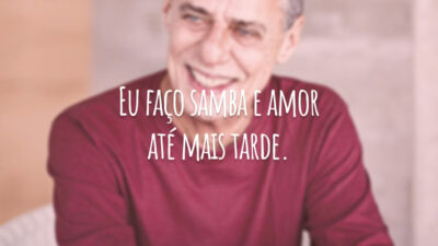 Eu faço samba e amor até mais tarde.