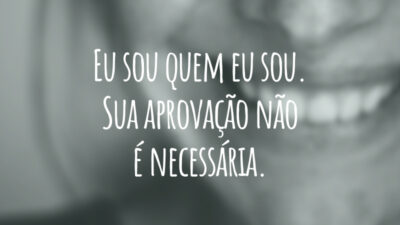 Eu sou quem eu sou. Sua aprovação não é necessária.