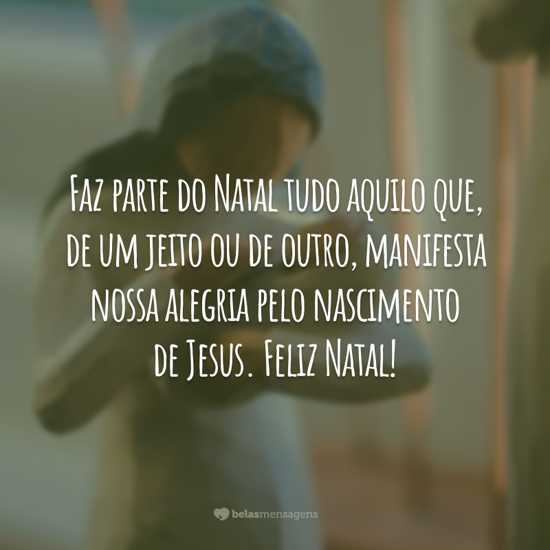 Faz parte do Natal tudo aquilo que, de um jeito ou de outro, manifesta nossa alegria pelo nascimento de Jesus. Feliz Natal!