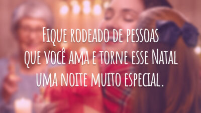Fique rodeado de pessoas que você ama e torne esse Natal uma noite muito especial.