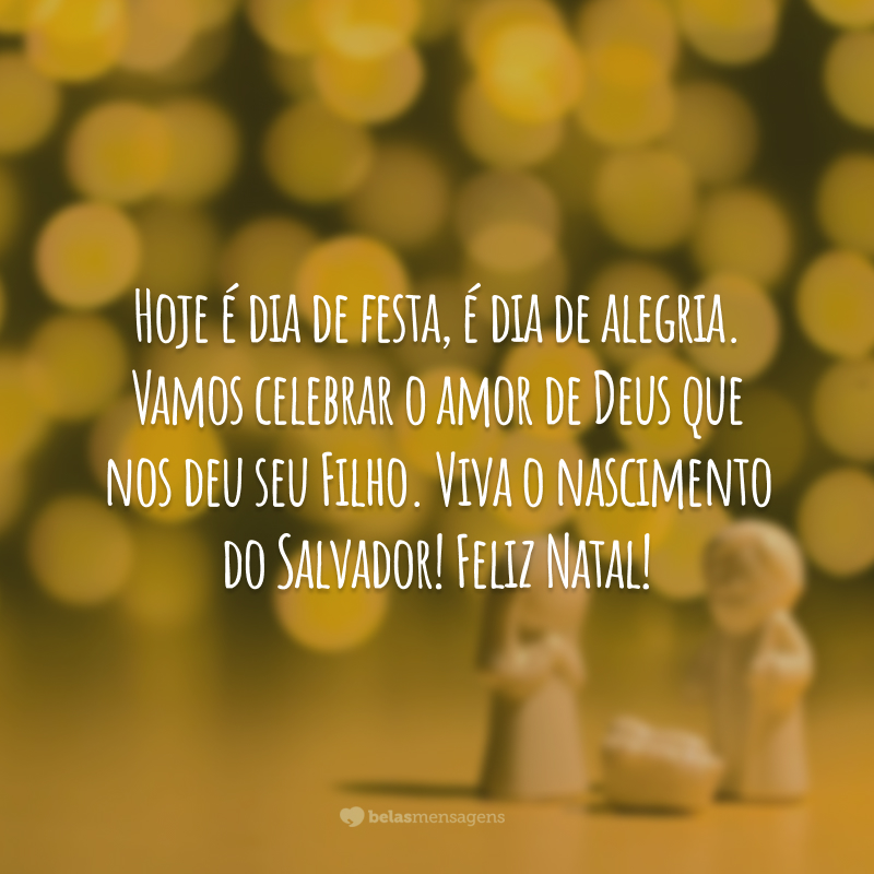 Hoje é dia de festa, é dia de alegria. Vamos celebrar o amor de Deus que nos deu seu Filho. Viva o nascimento do Salvador! Feliz Natal!