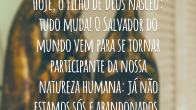 Hoje, o Filho de Deus nasceu: tudo muda! O Salvador do mundo vem para se tornar participante da nossa natureza humana: já não estamos sós e abandonados.
