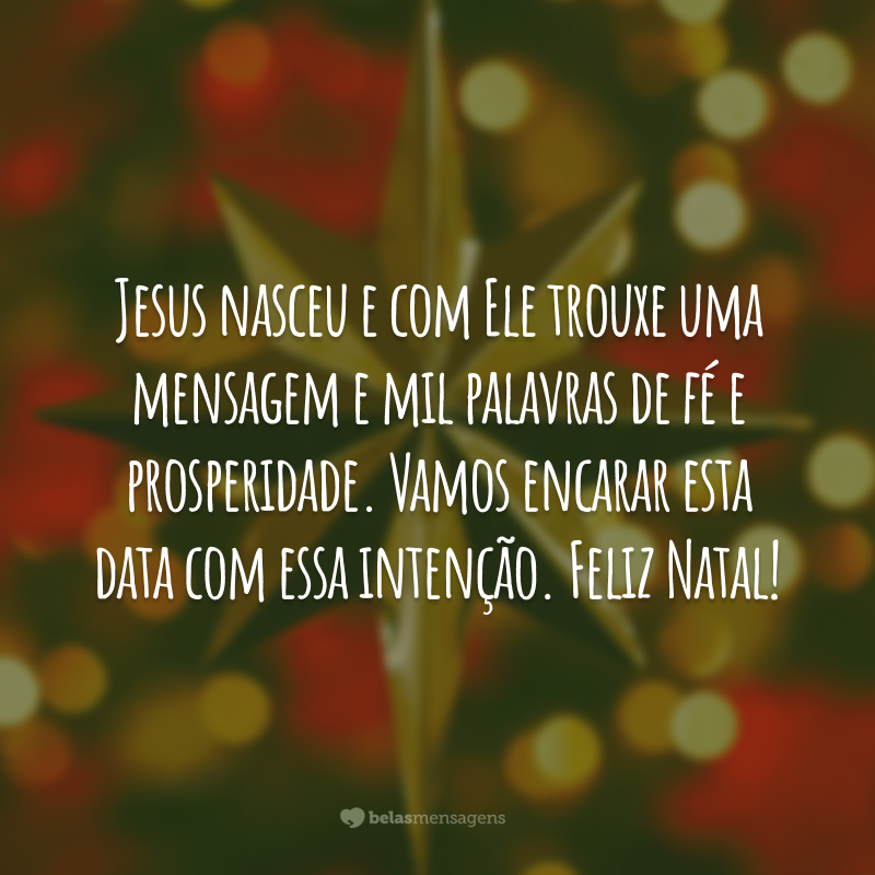 Jesus nasceu e com Ele trouxe uma mensagem e mil palavras de fé e prosperidade. Vamos encarar esta data com essa intenção. Feliz Natal!