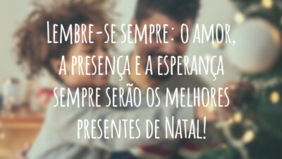 Lembre-se sempre: o amor, a presença e a esperança sempre serão os melhores presentes de Natal!