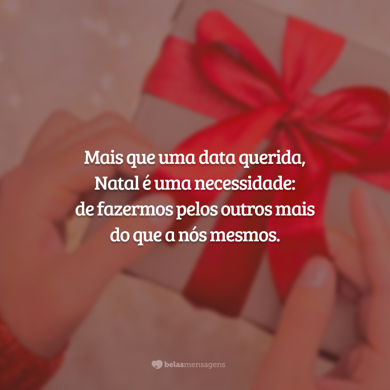 Mais que uma data querida, Natal é uma necessidade: de fazermos pelos outros mais do que a nós mesmos.