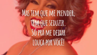 Mas tem que me prender, tem que seduzir. Só pra me deixar louca por você!