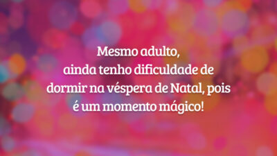 Mesmo adulto, ainda tenho dificuldade de dormir na véspera de Natal, pois é um momento mágico!