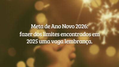 Meta de Ano Novo 2026: fazer dos limites encontrados em 2025 uma vaga lembrança.