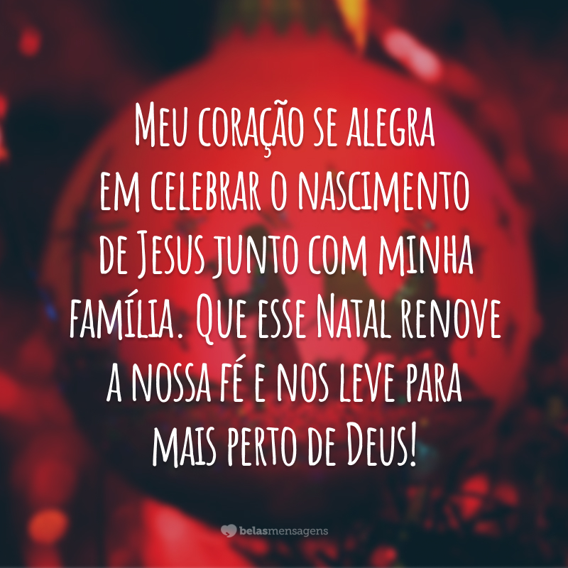 Meu coração se alegra em celebrar o nascimento de Jesus junto com minha família. Que esse Natal renove a nossa fé e nos leve para mais perto de Deus!