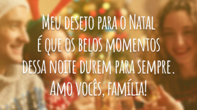 Meu desejo para o Natal é que os belos momentos dessa noite durem para sempre. Amo vocês, família!