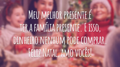 Meu melhor presente é ter a família presente. E isso, dinheiro nenhum pode comprar. Feliz Natal, amo vocês!