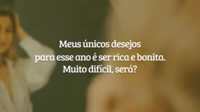 Meus únicos desejos para esse ano é ser rica e bonita. Muito difícil, será?
