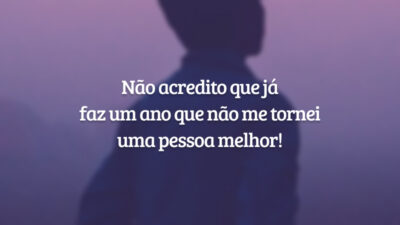Não acredito que já faz um ano que não me tornei uma pessoa melhor!