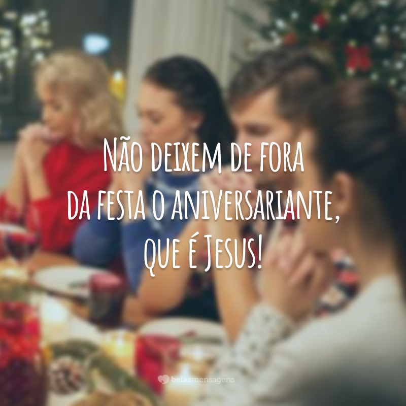 Não deixem de fora da festa o aniversariante, que é Jesus!