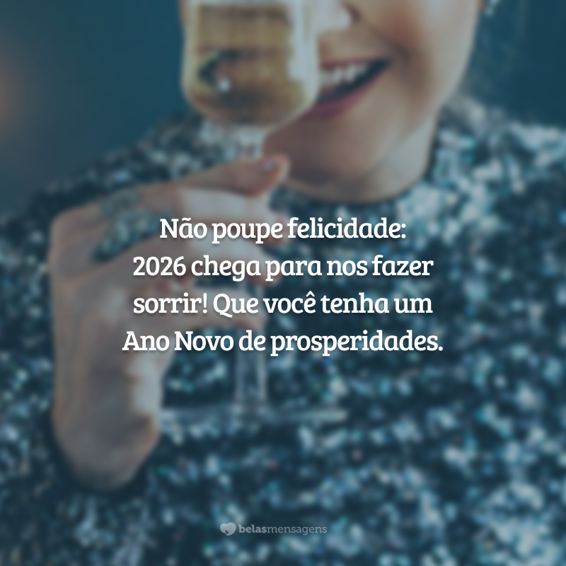 Não poupe felicidade: 2026 chega para nos fazer sorrir! Que você tenha um Ano Novo de prosperidades.